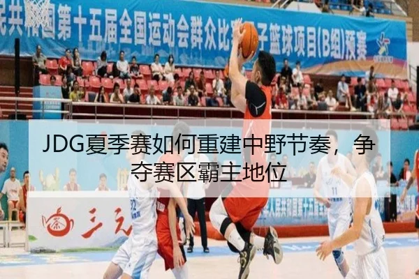 JDG夏季赛如何重建中野节奏，争夺赛区霸主地位