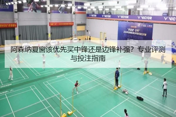 阿森纳夏窗该优先买中锋还是边锋补强？专业评测与投注指南