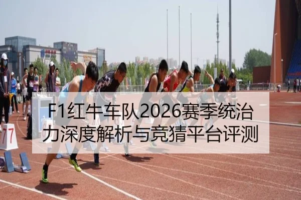 F1红牛车队2026赛季统治力深度解析与竞猜平台评测